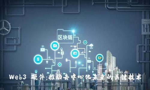 Web3 硬件：推动去中心化未来的关键技术