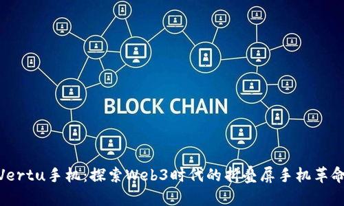 Vertu手机：探索Web3时代的折叠屏手机革命