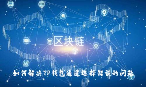 如何解决TP钱包通道选择错误的问题