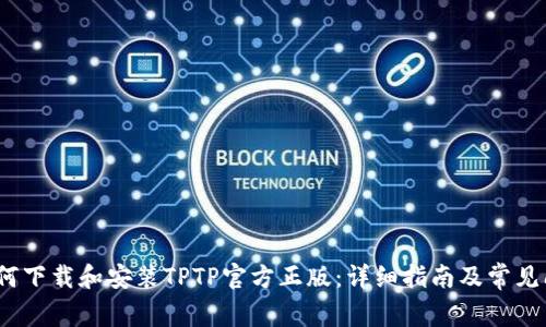 题目：如何下载和安装TPTP官方正版：详细指南及常见问题解答
