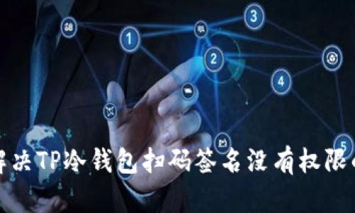 如何解决TP冷钱包扫码签名没有权限的问题