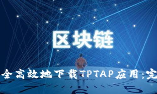 如何安全高效地下载TPTAP应用:完整指南