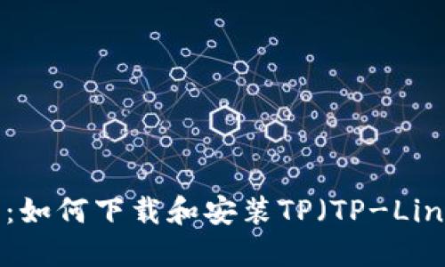 完整指南：如何下载和安装TP（TP-Link）路由器