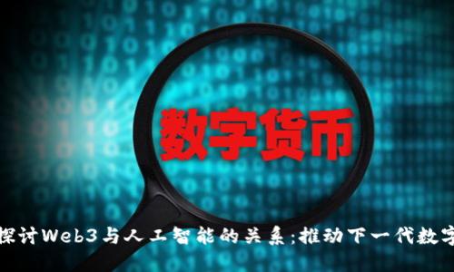 深入探讨Web3与人工智能的关系：推动下一代数字革命