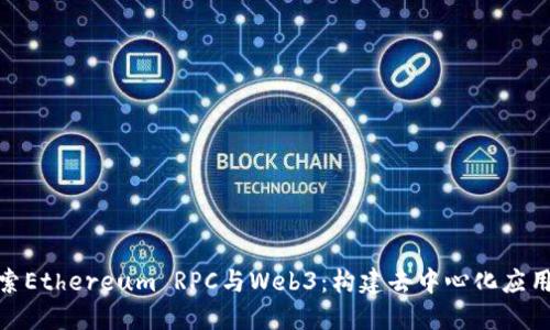 深入探索Ethereum RPC与Web3：构建去中心化应用的关键