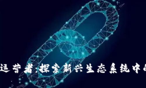 Web3时代的运营者：探索新兴生态系统中的关键参与者