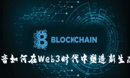 抖音如何在Web3时代中塑造新生态？