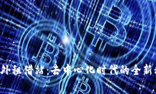 Web3海外租借站：去中心化时代的全新租赁平台