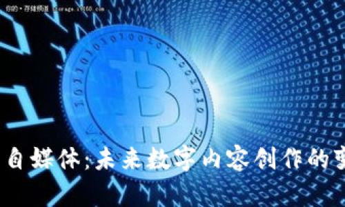 Web3与自媒体：未来数字内容创作的变革之路