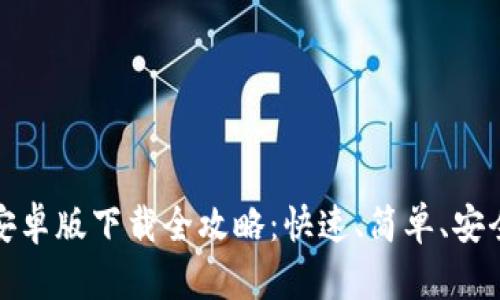 TP钱包安卓版下载全攻略：快速、简单、安全三步走