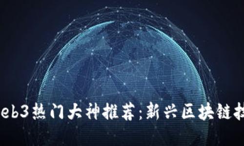 2023年Web3热门大神推荐：新兴区块链技术引领者