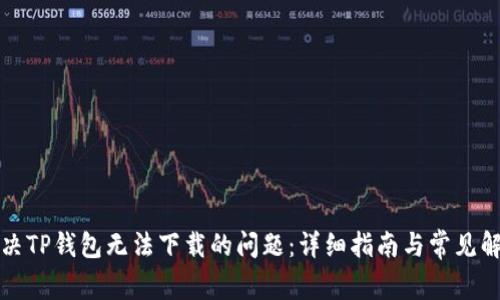 如何解决TP钱包无法下载的问题:详细指南与常见解决方案