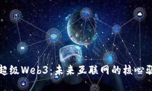 探索超级Web3：未来互联网的核心驱动力