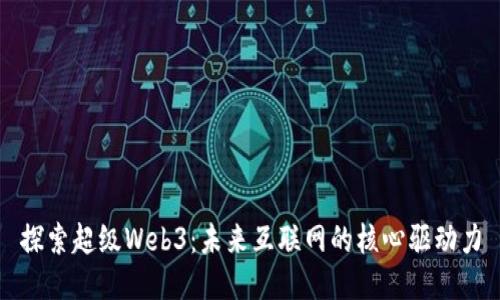 探索超级Web3：未来互联网的核心驱动力