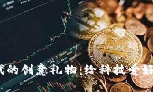 探寻Web3时代的创意礼物：给科技爱好者的完美选择