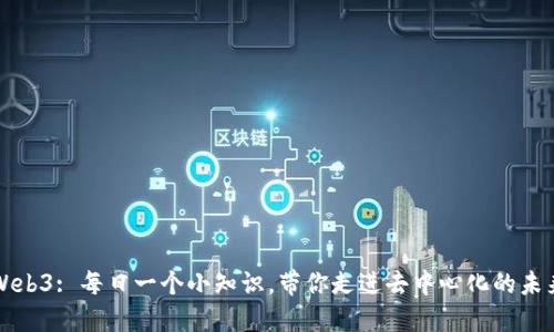 Web3: 每日一个小知识，带你走进去中心化的未来