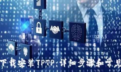   
如何免费下载安装TPTP：详细步骤和常见问题解答