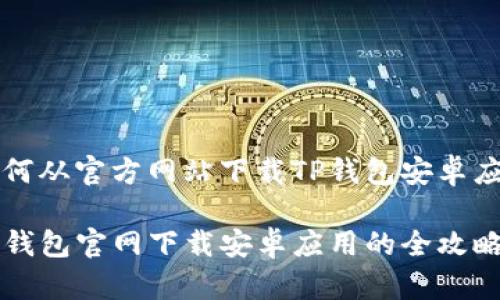 如何从官方网站下载TP钱包安卓应用

TP钱包官网下载安卓应用的全攻略