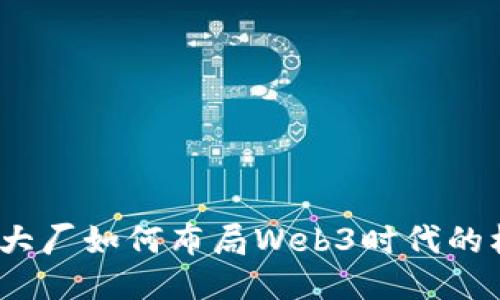 未来已来：大厂如何布局Web3时代的机遇与挑战