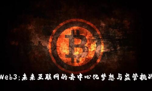 Web3：未来互联网的去中心化梦想与监管挑战
