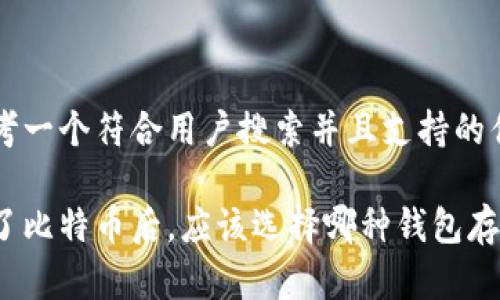 思考一个符合用户搜索并且支持的优秀

买了比特币后，应该选择哪种钱包存储？