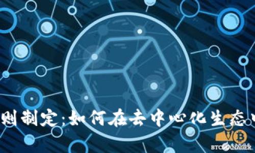 Web3时代的规则制定：如何在去中心化生态中建立有效治理