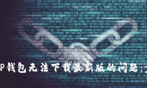 如何解决TP钱包无法下载最新版的问题：步骤与建议