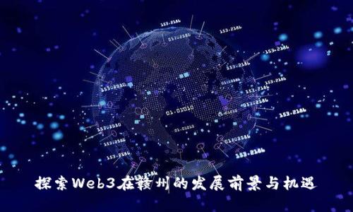 探索Web3在赣州的发展前景与机遇