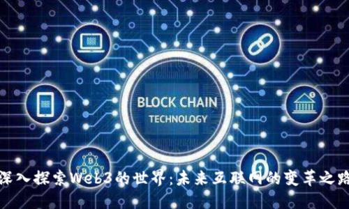 深入探索Web3的世界：未来互联网的变革之路
