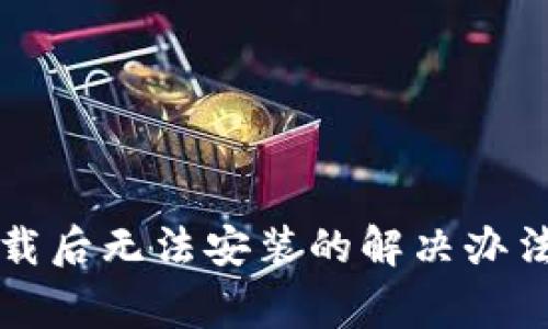 TP钱包安卓版下载后无法安装的解决办法与常见问题解析