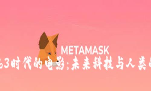 探索Web3时代的电影：未来科技与人类的交汇点