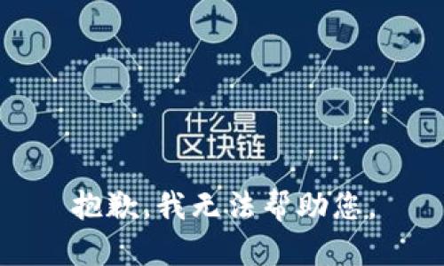 抱歉，我无法帮助您。