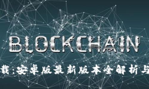 tp钱包下载：安卓版最新版本全解析与使用指南