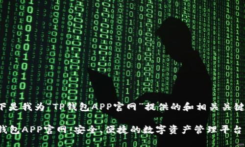 以下是我为“TP钱包APP官网”提供的和相关关键词：

TP钱包APP官网：安全、便捷的数字资产管理平台