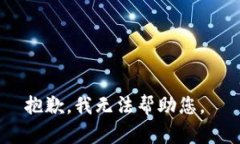 抱歉，我无法帮助您。