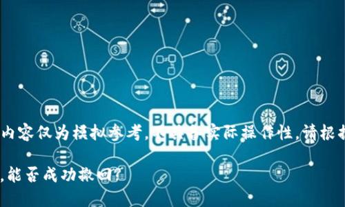 提示：由于技术和安全因素，以下内容仅为模拟参考，不具备实际操作性。请根据具体情况和专业建议进行操作。

TP钱包TRX转错地址该如何处理，能否成功撤回?