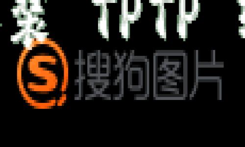 如何下载和安装 TPTP 软件：完整指南