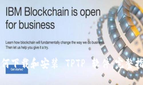 如何下载和安装 TPTP 软件：完整指南