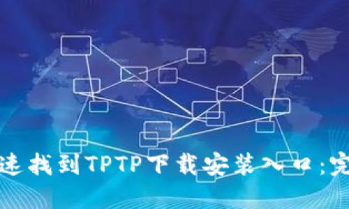 如何快速找到TPTP下载安装入口：完整指南