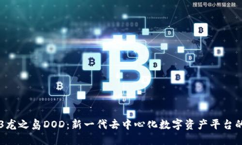 WEB3龙之岛DOD：新一代去中心化数字资产平台的未来