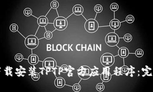 如何下载安装TPTP官方应用程序：完整指南