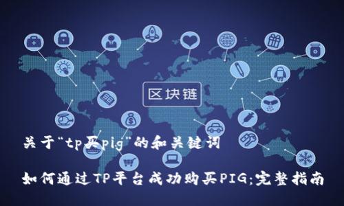 关于“tp买pig”的和关键词

如何通过TP平台成功购买PIG：完整指南
