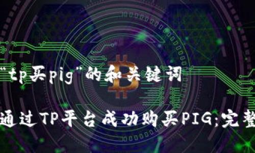 关于“tp买pig”的和关键词

如何通过TP平台成功购买PIG：完整指南