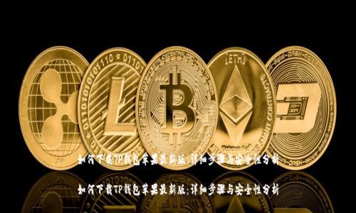 如何下载TP钱包苹果最新版：详细步骤与安全性分析

如何下载TP钱包苹果最新版：详细步骤与安全性分析