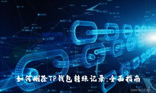 如何删除TP钱包转账记录：全面指南