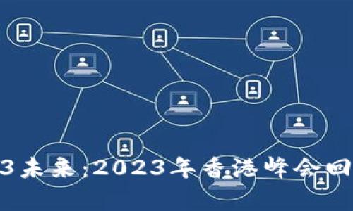 探讨Web3未来：2023年香港峰会回顾与前瞻