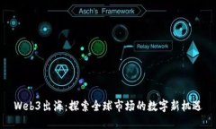 Web3出海：探索全球市场的数字新机遇