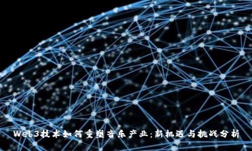 Web3技术如何重塑音乐产业：新机遇与挑战分析