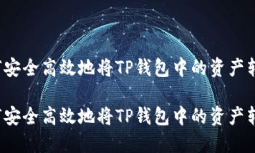如何安全高效地将TP钱包中的资产转出？

如何安全高效地将TP钱包中的资产转出？