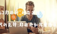 关于“web3郑皓升”的及关键词Web3时代的先锋：郑